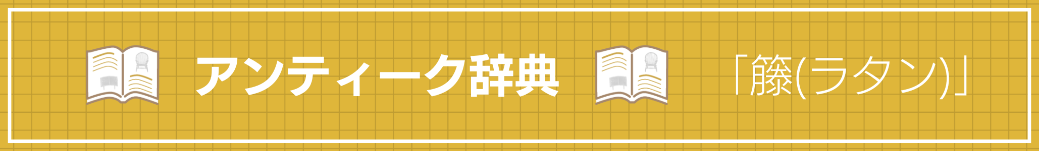 アンティーク辞典 『籐(ラタン)』