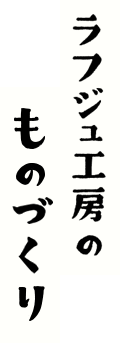 ラフジュ工房のものづくり