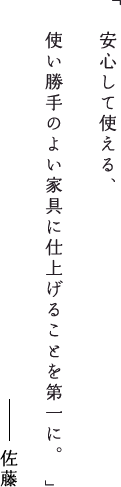 安心して使える、使い勝手のよい家具に仕上げることを第一に。佐藤