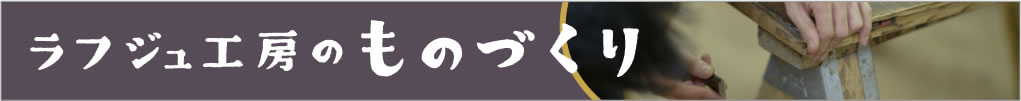 ラフジュ工房のものづくり